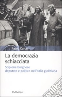 La democrazia schiacciata. Scipione Borghese deputato e politico nell'Italia giolittiana libro di Carusi Paolo