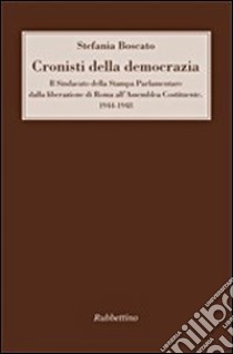 Cronisti della democrazia. Il sindacato della Stampa Parlamentare dalla liberazione di Roma all'Assemblea Costituente. 1944-1948 libro di Boscato Stefania