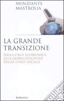 La grande transizione. Dalla crisi economica alla globalizzazione dello stato sociale libro di Mastrolia Nunziante