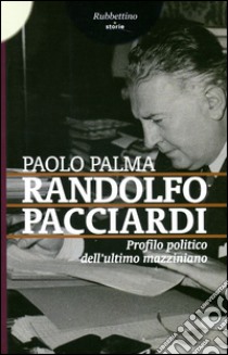 Randolfo Pacciardi. Profilo politico dell'ultimo mazziniano libro di Palma Paolo