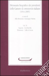 Dizionario biografico dei presidenti delle Camere di commercio italiane (1944-2005). Vol. 2: Liguria-Lombardia-Piemonte-Valle d'Aosta libro di Bonomi A. (cur.); Paletta G. (cur.)