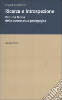 Ricerca e introspezione. Per una teoria della conoscenza pedagogica libro di Di Profio Luana