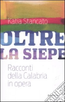 Oltre la siepe. Racconti della Calabria in opera libro di Stancato Katia