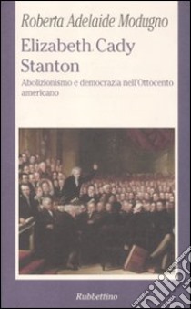 Elizabeth Cady Stanton. Abolizionismo e democrazia nell'Ottocento americano libro di Modugno Crocetta Roberta A.