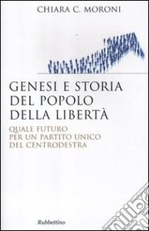 Genesi e storia del Popolo della libertà. Quale futuro per un partito unico del centrodestra libro di Moroni Chiara