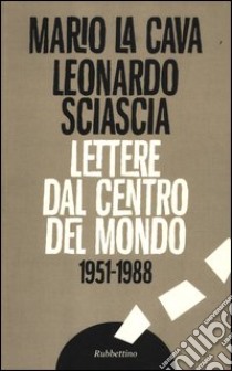 Lettere dal centro del mondo. 1951-1988 libro di La Cava Mario; Sciascia Leonardo