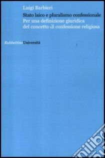 Stato laico e pluralismo confessionale. Per una definizione giuridica del concetto di confessione libro di Barbieri Luigi