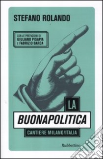 La buonapolitica. Cantiere Milano/Italia libro di Rolando Stefano