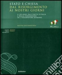 Stato e Chiesa dal Risorgimento ai nostri giorni. A 150 anni dall'unità d'Italia e dalla fondazione de «L'Osservatore Romano». Catalogo della mostra libro