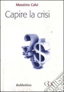 Capire la crisi libro di Calvi Massimo