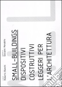 Small buildings. Dispositivi costruttivi leggeri per l'architettura libro di Bianchi R. (cur.)