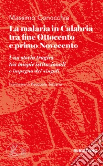 La malaria in Calabria tra fine Ottocento e primo Novecento. Una storia tragica tra miopie istituzioniali e impegno dei singoli libro di Conocchia Massimo