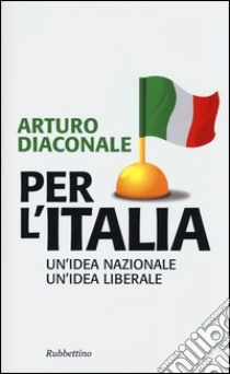 Per l'Italia. Un'idea nazionale, un'idea liberale libro di Diaconale Arturo