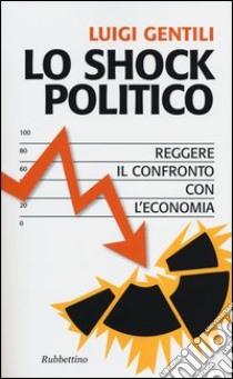 Lo shock politico. Reggere il confronto con l'economia libro di Gentili Luigi