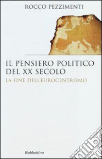 Il pensiero politico del XX secolo. La fine dell'eurocentrismo libro di Pezzimenti Rocco