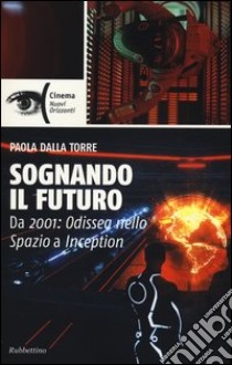 Sognando il futuro. Da 2001: odissea nello spazio a Inception libro di Dalla Torre Paola