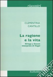 La ragione e la vita. Ortega y Gasset interprete di Hegel libro di Cantillo Clementina