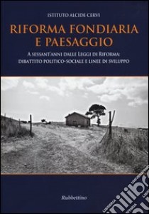 Riforma fondiaria e paesaggio. A sessant'anni dalle leggi di riforma: dibattito politico-sociale e linee di sviluppo libro di Bonini G. (cur.)