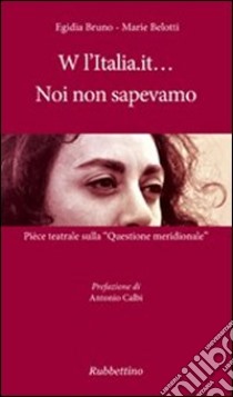 W l'Italia.it... noi non sapevamo. Pièce teatrale sulla «Questione meridionale» libro di Bruno Egidia; Belotti Marie