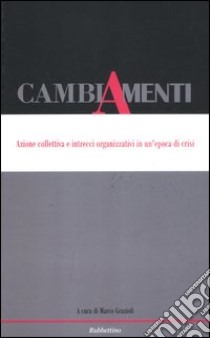 Cambiamenti. Azione collettiva e intrecci organizzativi in un'epoca di crisi. Ediz. italiana e inglese libro di Grazioli M. (cur.)