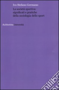 La società sportiva: significati e pratiche della sociologia dello sport libro di Germano Ivo Stefano