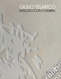 Giulio Telarico. Dialogo con l'ombra. Catalogo della mostra (Cosenza, 26 maggio-16 settembre 2017). Ediz. a colori libro di De Chirico F. (cur.); Romoli Barberini A. (cur.)