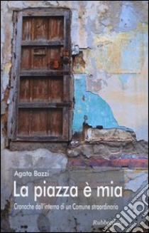 La piazza è mia. Cronache dall'interno di un comune straordinario libro di Bazzi Agata