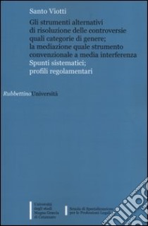 Gli strumenti alternativi di risoluzione delle controversie quali categorie di genere; la mediazione quale strumento convenzionale a media interferenza libro di Viotti Santo