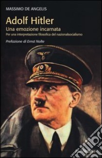 Adolf Hitler. Una emozione incarnata per una interpretazione filosofica del nazionalsocialismo libro di De Angelis Massimo