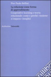 La relazione come forma di apprendimento. Cooperative learning e teoria relazionale: come e perché «insieme si impara» (meglio) libro di Bellini Pier Paolo