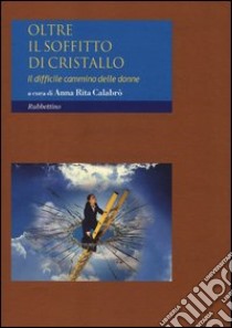 Oltre il soffitto di cristallo. Il difficile cammino delle donne libro di Calabrò A. R. (cur.)