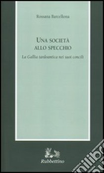 Una società allo specchio. la Gallia tardoantica nei suoi concili libro di Barcellona Rossana