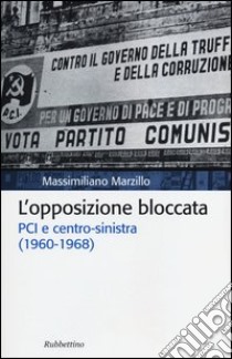 L'opposizione bloccata. PCI e centro-sinistra (1960-1968) libro di Marzillo Massimiliano