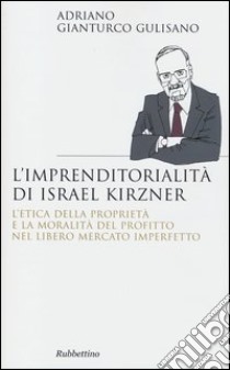 L'imprenditorialita di Israel Kirzner. L'etica della propietà e la moralità del profitto nel libero mercato imperfetto libro di Gianturco Gulisano Adriano