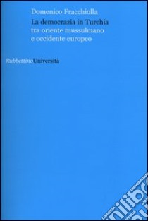 La democrazia in Turchia. Tra oriente musulmano e occidente europeo libro di Fracchiolla Domenico