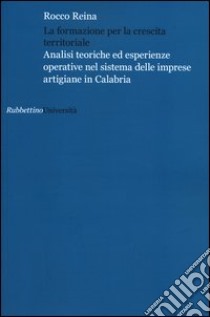 La formazione per la crescita territoriale. Analisi teoriche ed esperienze operative nel sistema delle imprese artigiane in Calabria libro di Reina Rocco