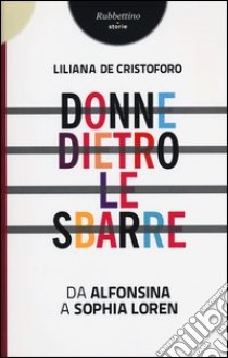 Donne dietro le sbarre. Da Alfonsina a Sophia Loren libro di De Cristoforo Liliana