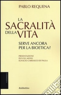 La sacralità della vita. Serve ancora per la bioetica? libro di Requena Pablo