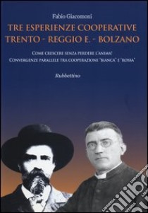 Tre esperienze cooperative: Trento, Reggio E., Bolzano. Come crescere senza perdere l'anima! Convergenze parallele tra cooperazione «bianca» e «rossa» libro di Giacomoni Fabio