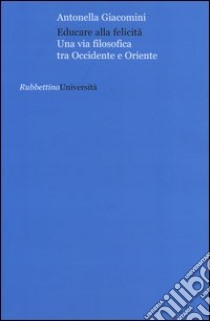 Educare alla felicità. Una via filosofica tra Occidente e Oriente libro di Giacomini Antonella