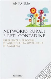 Networks rurali e reti contadine. Esperienze e percorsi di agricoltura sostenibile in Calabria libro di Elia Anna