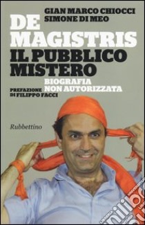 De Magistris. Il pubblico mistero. Biografia non autorizzata libro di Chiocci Gian Marco; Di Meo Simone