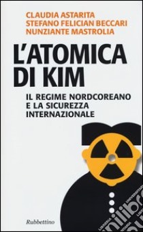 L'atomica di Kim. Il regime nordcoreano e la sicurezza internazionale libro di Astarita Claudia; Beccari Stefano F.; Mastrolia Nunziante