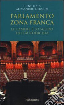 Parlamento zona franca. Le Camere e lo scudo dell'autodichia libro di Testa Irene; Gerardi Alessandro