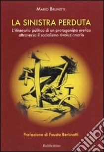 La Sinistra perduta. L'itinerario politico di un protagonismo eretico attraverso il socialismo rivoluzionario libro di Brunetti Mario