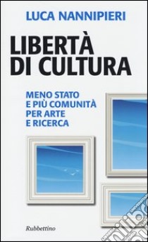 Libertà di cultura. Meno Stato e più comunità per arte e ricerca libro di Nannipieri Luca