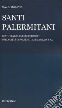 Santi palermitani. Beati, venerabili e servi di Dio della città di Palermo dei secoli XIX e XX libro di Torcivia Mario