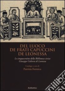 Del luogo de frati Capuccini de Leonessa. Le cinquecentine nella biblioteca civica Giuseppe Cultrera di Leonessa libro di Formica P. (cur.)