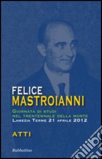 Felice Mastroianni. Giornata di studi nel trentennale della morte. Atti libro