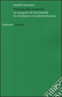 Naufragi nella modernità. La navigatio di Carl Schmitt tra rivoluzione e controrivoluzione libro di Demarco Daniele